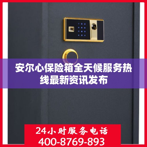 安尔心保险箱全天候服务热线最新资讯发布
