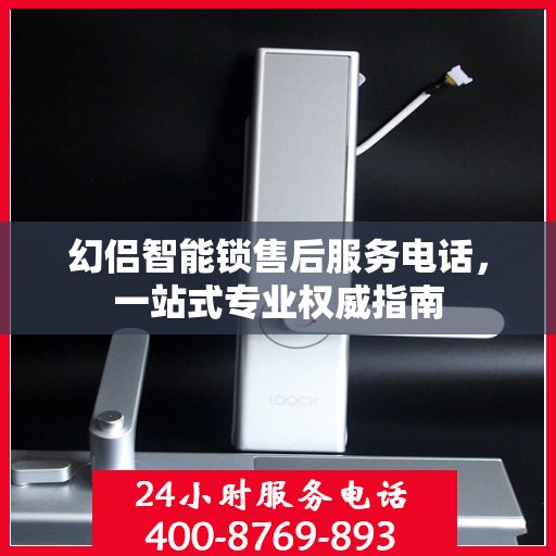 幻侣智能锁售后服务电话，一站式专业权威指南