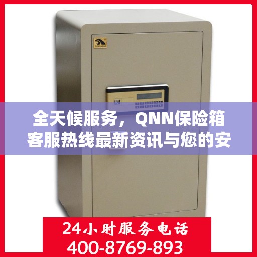 全天候服务，QNN保险箱客服热线最新资讯与您的安全同行