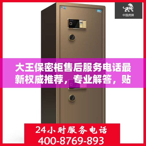 大王保密柜售后服务电话最新权威推荐，专业解答，贴心服务！