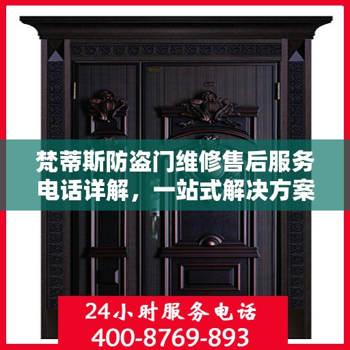 梵蒂斯防盗门维修售后服务电话详解，一站式解决方案，让您轻松搞定售后问题