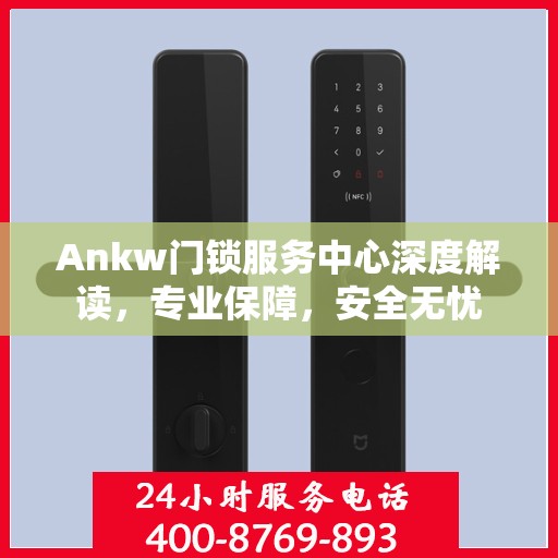 Ankw门锁服务中心深度解读，专业保障，安全无忧