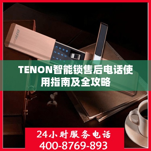 TENON智能锁售后电话使用指南及全攻略