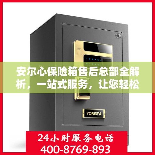 安尔心保险箱售后总部全解析，一站式服务，让您轻松无忧！