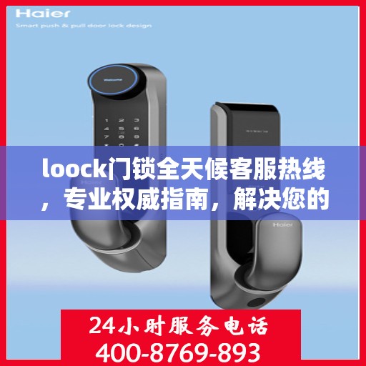 loock门锁全天候客服热线，专业权威指南，解决您的锁事无忧！