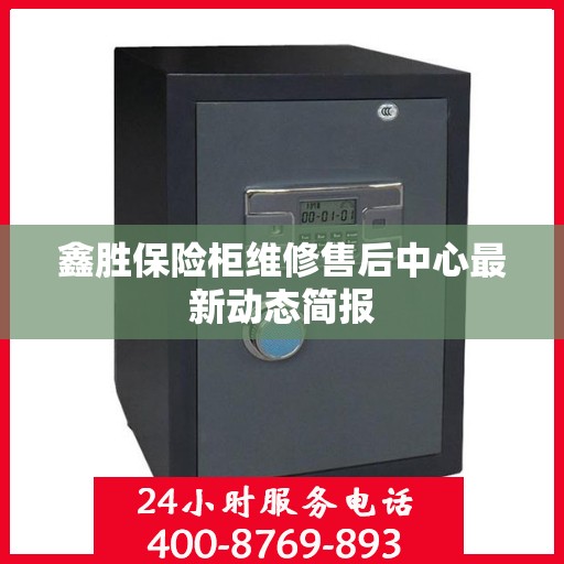 鑫胜保险柜维修售后中心最新动态简报