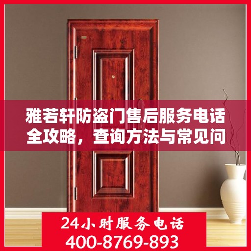 雅若轩防盗门售后服务电话全攻略，查询方法与常见问题解答