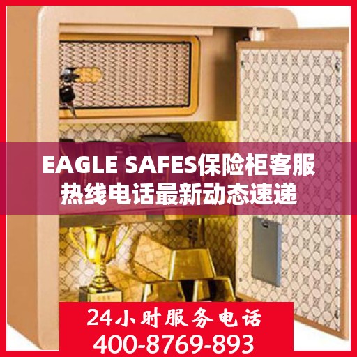 EAGLE SAFES保险柜客服热线电话最新动态速递