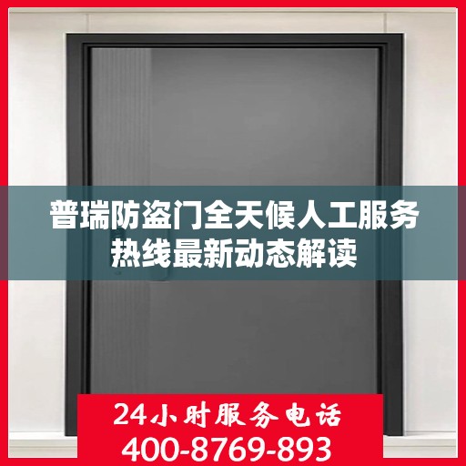 普瑞防盗门全天候人工服务热线最新动态解读