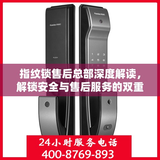 指纹锁售后总部深度解读，解锁安全与售后服务的双重保障