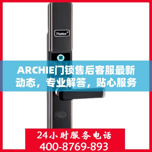ARCHIE门锁售后客服最新动态，专业解答，贴心服务