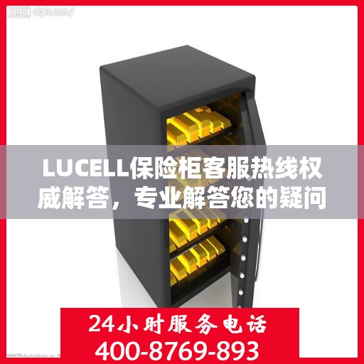 LUCELL保险柜客服热线权威解答，专业解答您的疑问