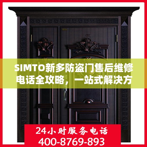 SIMTO新多防盗门售后维修电话全攻略，一站式解决方案与详细指南