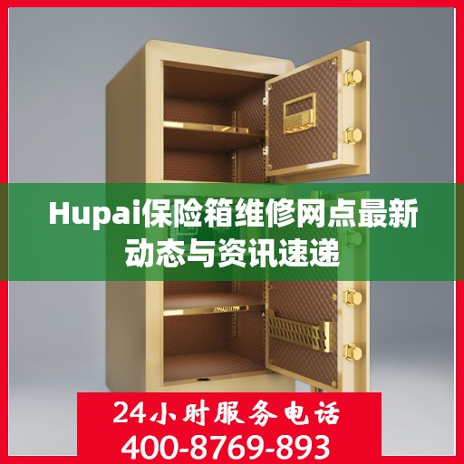 Hupai保险箱维修网点最新动态与资讯速递