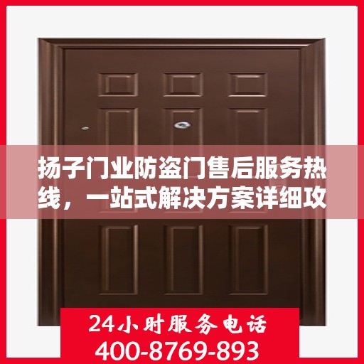 扬子门业防盗门售后服务热线，一站式解决方案详细攻略