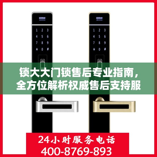 锁大大门锁售后专业指南，全方位解析权威售后支持服务