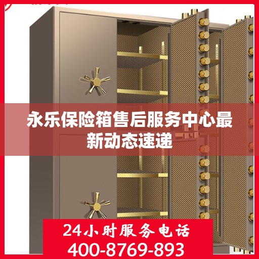 永乐保险箱售后服务中心最新动态速递