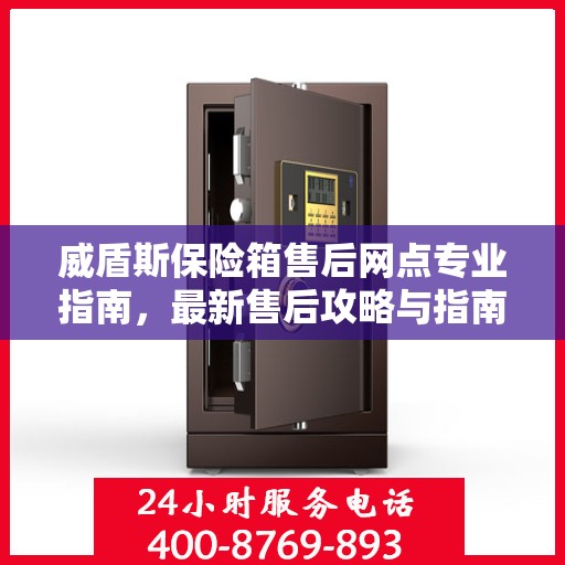威盾斯保险箱售后网点专业指南，最新售后攻略与指南