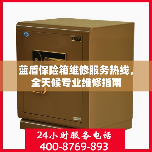 蓝盾保险箱维修服务热线，全天候专业维修指南