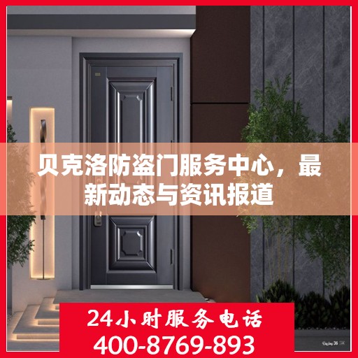 贝克洛防盗门服务中心，最新动态与资讯报道