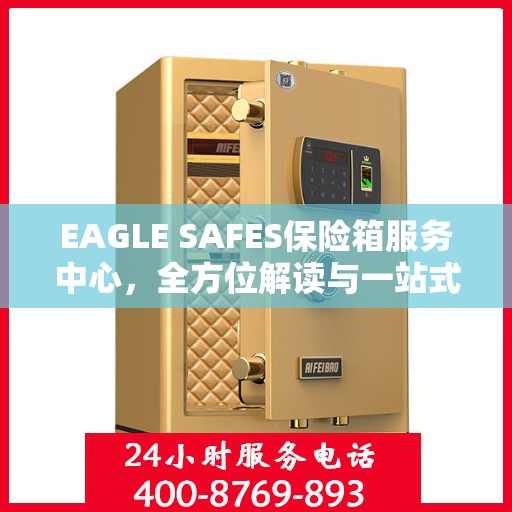 EAGLE SAFES保险箱服务中心，全方位解读与一站式服务体验