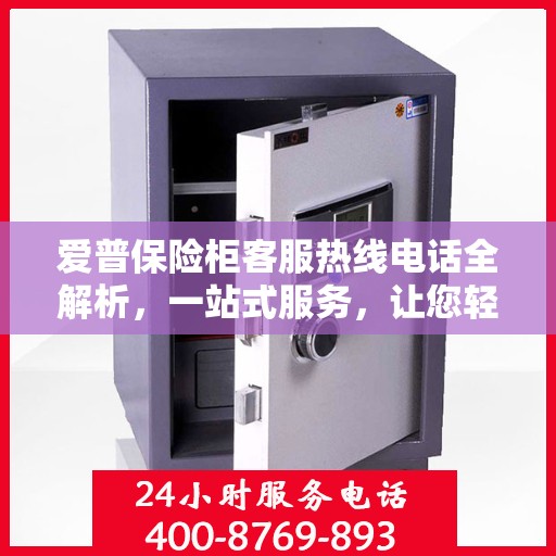 爱普保险柜客服热线电话全解析，一站式服务，让您轻松掌握！