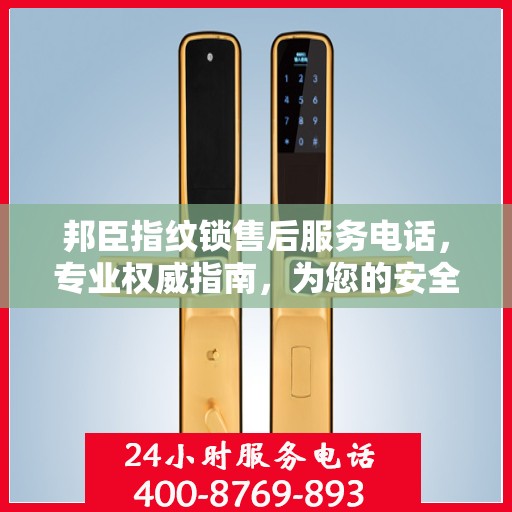 邦臣指纹锁售后服务电话，专业权威指南，为您的安全保驾护航