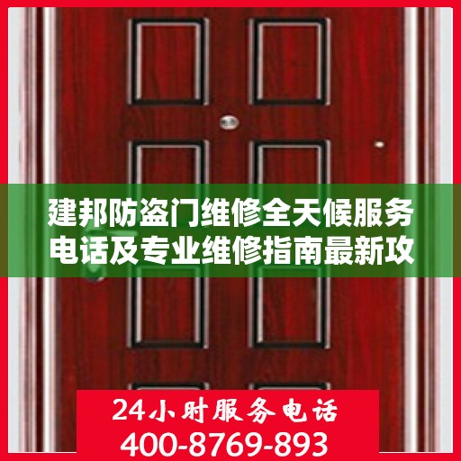 建邦防盗门维修全天候服务电话及专业维修指南最新攻略