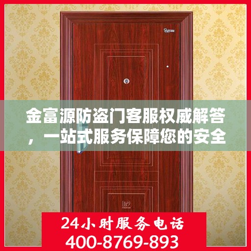 金富源防盗门客服权威解答，一站式服务保障您的安全之门