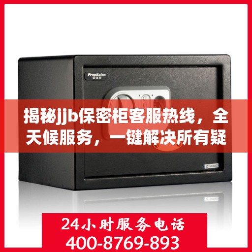 揭秘jjb保密柜客服热线，全天候服务，一键解决所有疑问