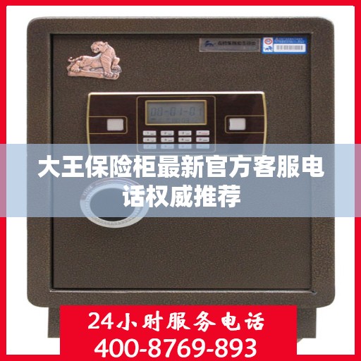 大王保险柜最新官方客服电话权威推荐