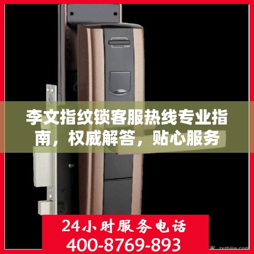 李文指纹锁客服热线专业指南，权威解答，贴心服务