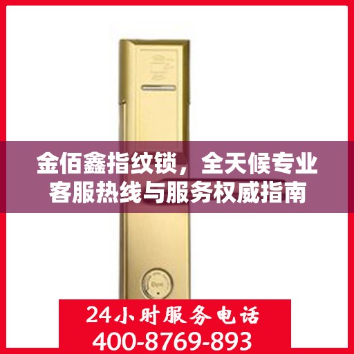 金佰鑫指纹锁，全天候专业客服热线与服务权威指南