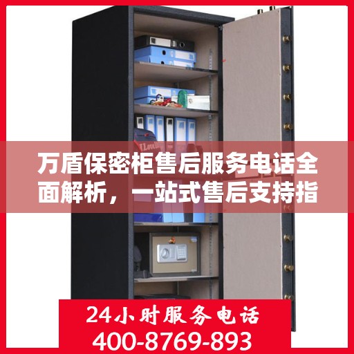 万盾保密柜售后服务电话全面解析，一站式售后支持指南