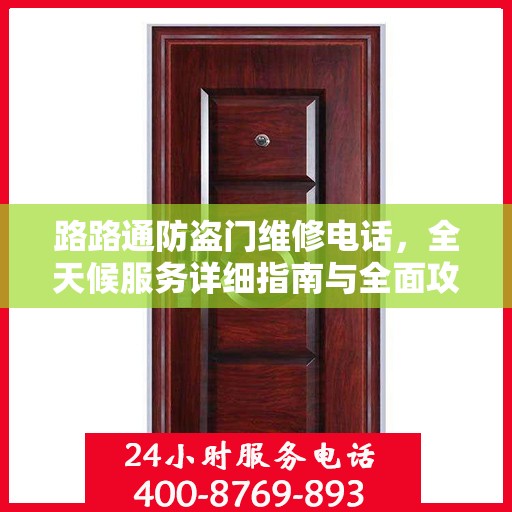 路路通防盗门维修电话，全天候服务详细指南与全面攻略