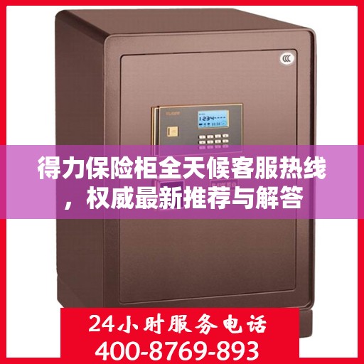 得力保险柜全天候客服热线，权威最新推荐与解答