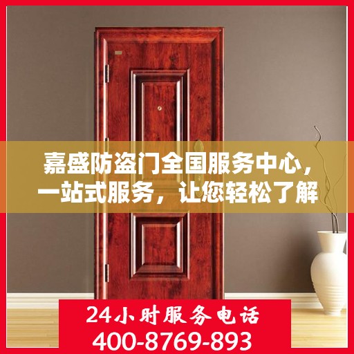 嘉盛防盗门全国服务中心，一站式服务，让您轻松了解全面信息