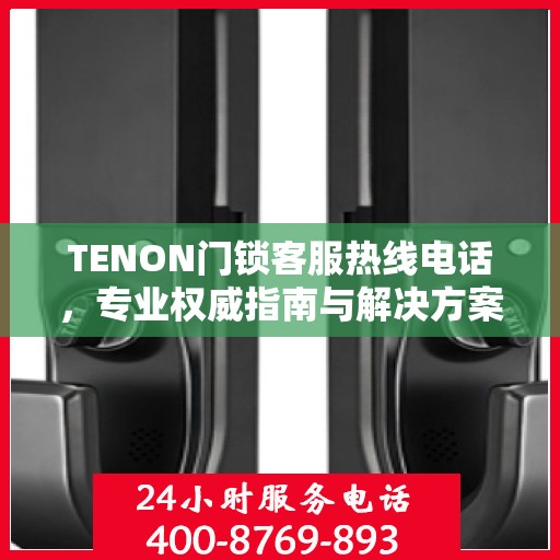 TENON门锁客服热线电话，专业权威指南与解决方案