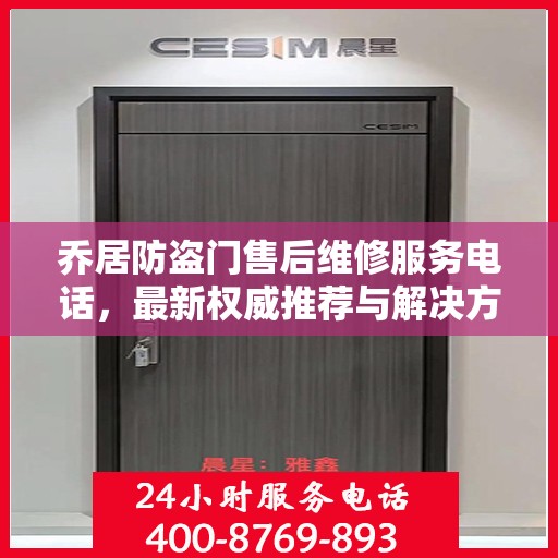乔居防盗门售后维修服务电话，最新权威推荐与解决方案