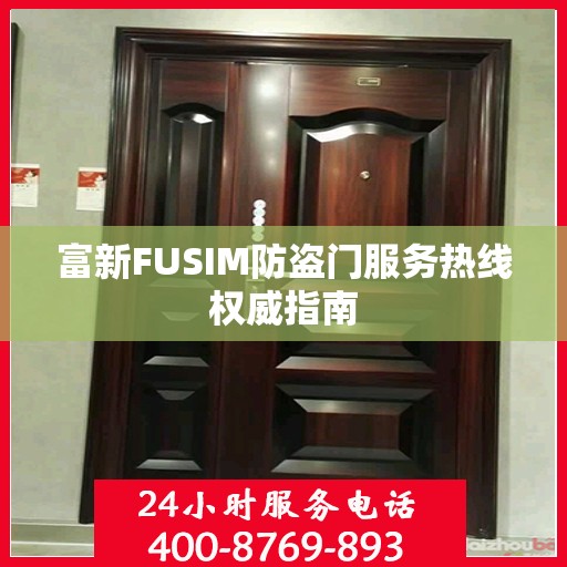 富新FUSIM防盗门服务热线权威指南