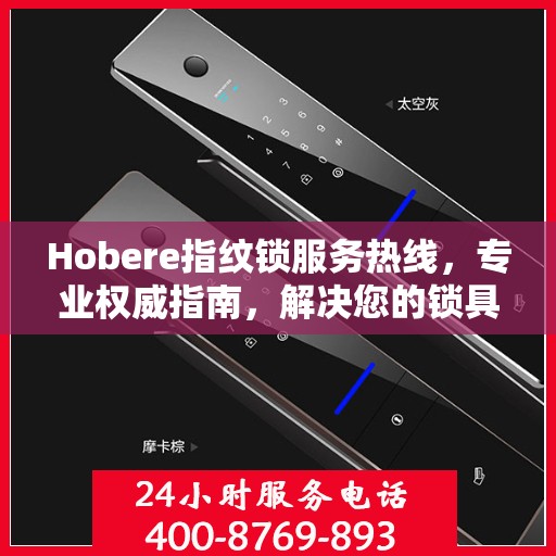 Hobere指纹锁服务热线，专业权威指南，解决您的锁具问题