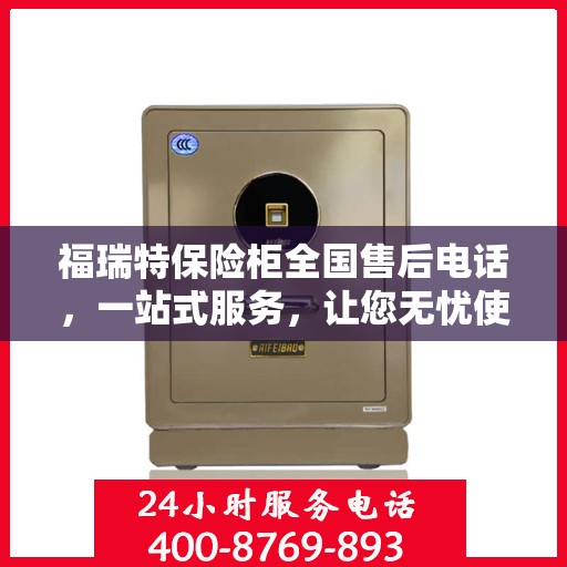 福瑞特保险柜全国售后电话，一站式服务，让您无忧使用保险柜！