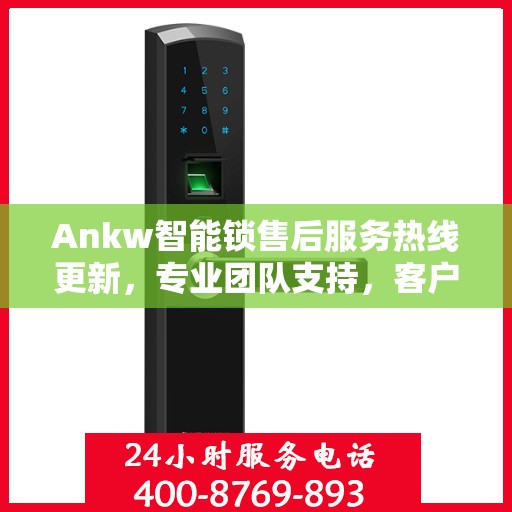 Ankw智能锁售后服务热线更新，专业团队支持，客户关怀再升级