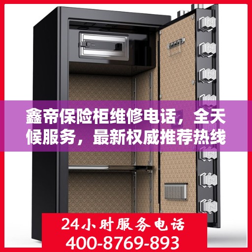 鑫帝保险柜维修电话，全天候服务，最新权威推荐热线