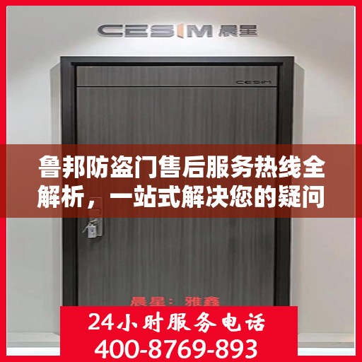 鲁邦防盗门售后服务热线全解析，一站式解决您的疑问和需求