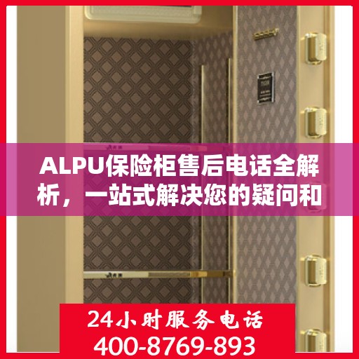 ALPU保险柜售后电话全解析，一站式解决您的疑问和需求