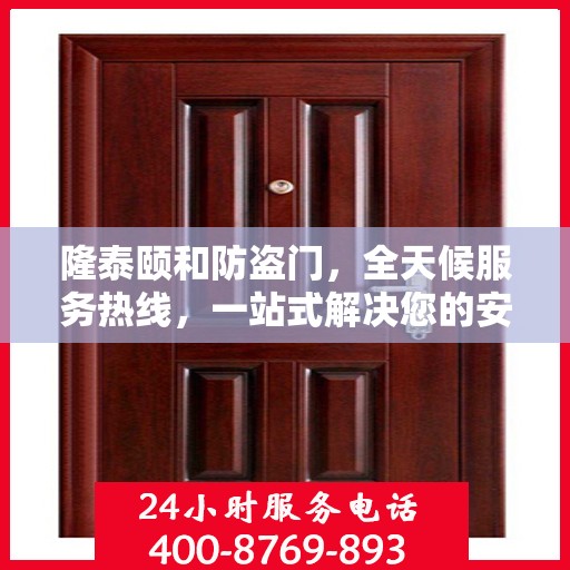 隆泰颐和防盗门，全天候服务热线，一站式解决您的安全需求