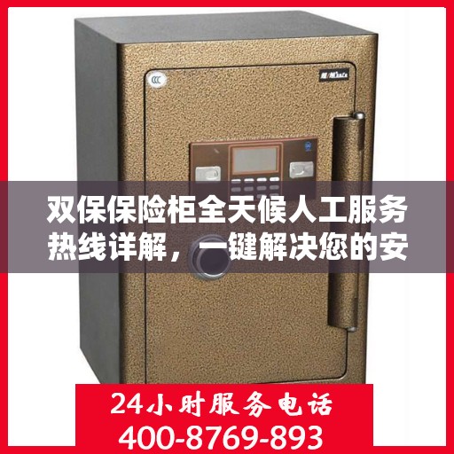 双保保险柜全天候人工服务热线详解，一键解决您的安全与保障问题