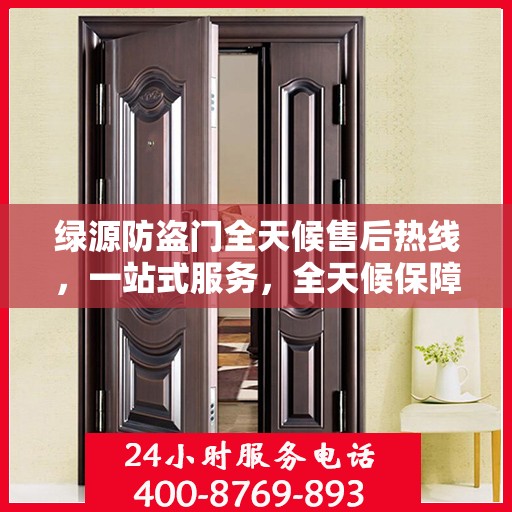绿源防盗门全天候售后热线，一站式服务，全天候保障