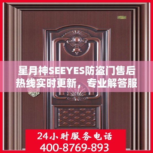 星月神SEEYES防盗门售后热线实时更新，专业解答服务新资讯